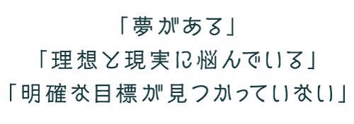 「夢がある」「理想と現実に悩んでいる」「明確な目標が見つかっていない」